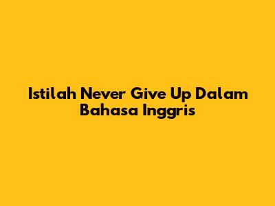 Istilah 'Never Give Up' Dalam Bahasa Inggris