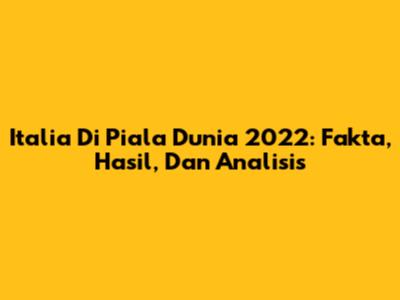 Italia Di Piala Dunia 2022: Fakta, Hasil, Dan Analisis