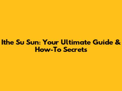 Ithe Su Sun: Your Ultimate Guide & How-To Secrets