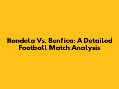 Itondela Vs. Benfica: A Detailed Football Match Analysis