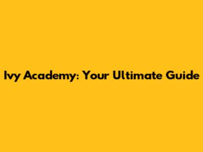 Ivy Academy: Your Ultimate Guide