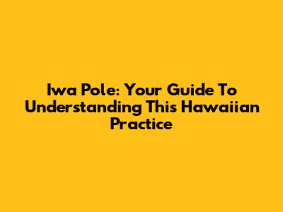 Iwa Pole: Your Guide To Understanding This Hawaiian Practice