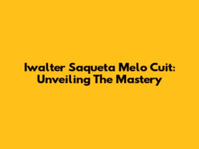 Iwalter Saqueta Melo Cuit: Unveiling The Mastery