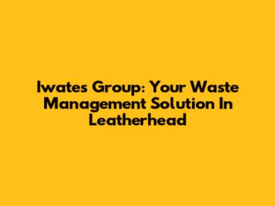 Iwates Group: Your Waste Management Solution In Leatherhead