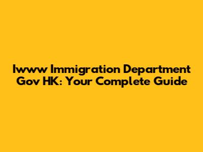 Iwww Immigration Department Gov HK: Your Complete Guide