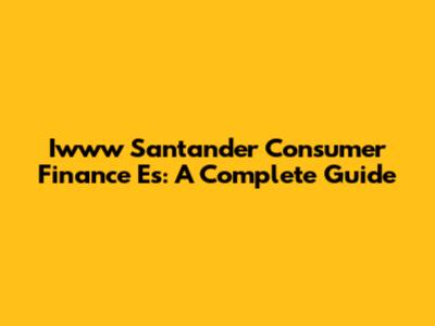 Iwww Santander Consumer Finance Es: A Complete Guide
