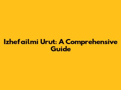 Izhefailmi Urut: A Comprehensive Guide