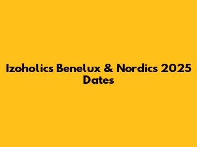 Izoholics Benelux & Nordics 2025 Dates