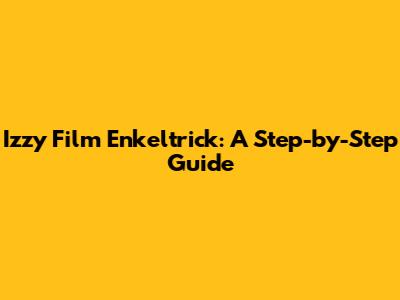Izzy Film Enkeltrick: A Step-by-Step Guide