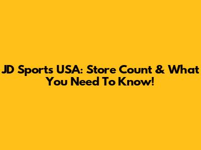 JD Sports USA: Store Count & What You Need To Know!