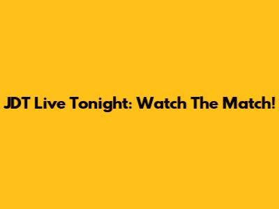 JDT Live Tonight: Watch The Match!