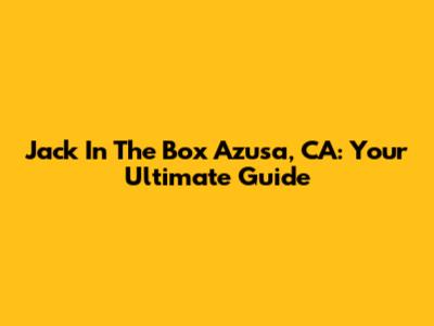Jack In The Box Azusa, CA: Your Ultimate Guide