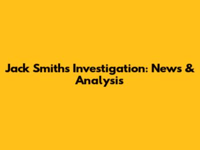 Jack Smith's Investigation: News & Analysis