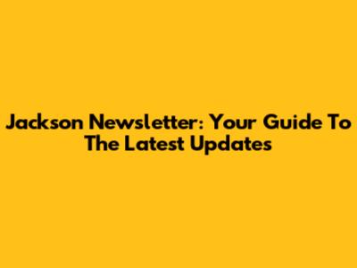 Jackson Newsletter: Your Guide To The Latest Updates