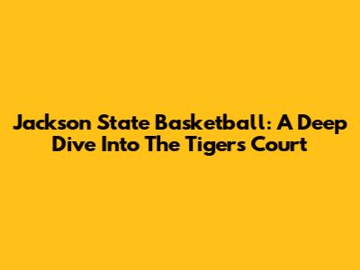 Jackson State Basketball: A Deep Dive Into The Tigers' Court