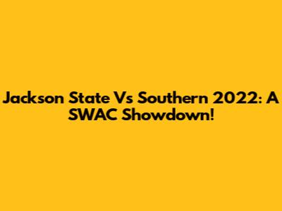 Jackson State Vs Southern 2022: A SWAC Showdown!
