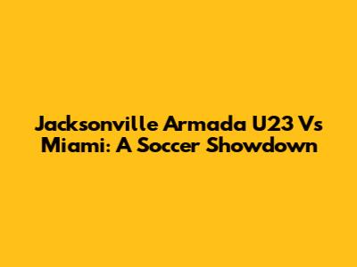 Jacksonville Armada U23 Vs Miami: A Soccer Showdown