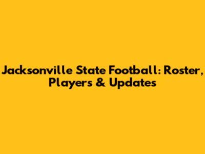 Jacksonville State Football: Roster, Players & Updates