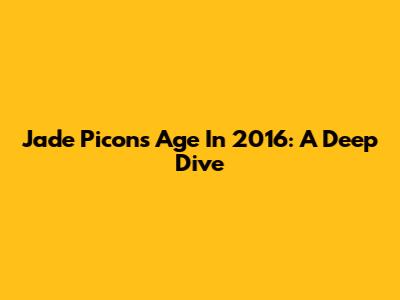 Jade Picon's Age In 2016: A Deep Dive