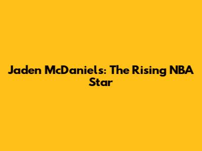 Jaden McDaniels: The Rising NBA Star
