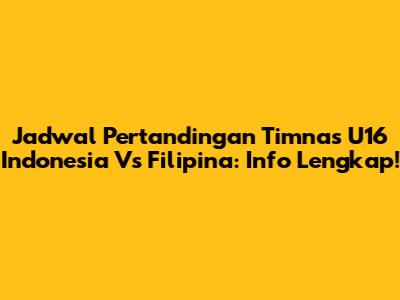 Jadwal Pertandingan Timnas U16 Indonesia Vs Filipina: Info Lengkap!