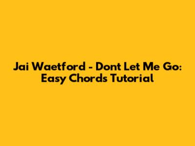 Jai Waetford - Don't Let Me Go: Easy Chords Tutorial