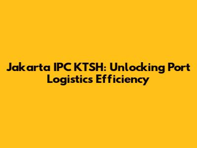 Jakarta IPC KTSH: Unlocking Port Logistics Efficiency