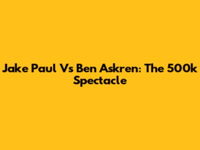 Jake Paul Vs Ben Askren: The 500k Spectacle