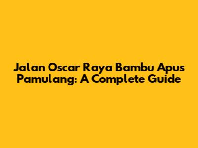 Jalan Oscar Raya Bambu Apus Pamulang: A Complete Guide