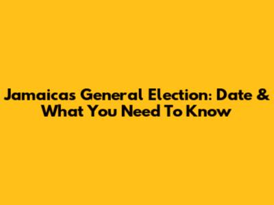 Jamaica's General Election: Date & What You Need To Know