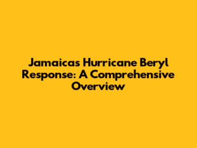 Jamaica's Hurricane Beryl Response: A Comprehensive Overview