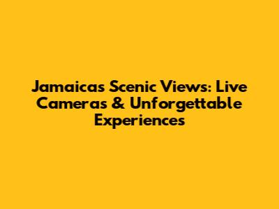 Jamaica's Scenic Views: Live Cameras & Unforgettable Experiences