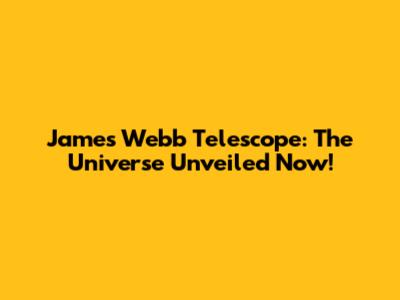 James Webb Telescope: The Universe Unveiled Now!