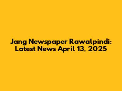 Jang Newspaper Rawalpindi: Latest News April 13, 2025