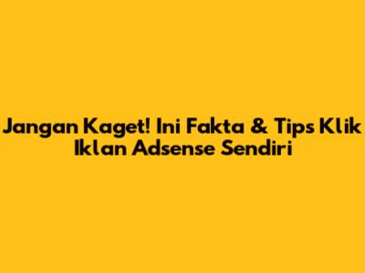 Jangan Kaget! Ini Fakta & Tips Klik Iklan Adsense Sendiri