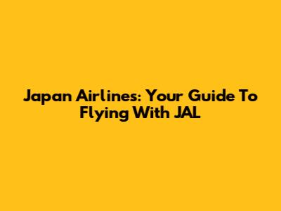 Japan Airlines: Your Guide To Flying With JAL