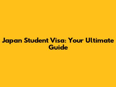 Japan Student Visa: Your Ultimate Guide