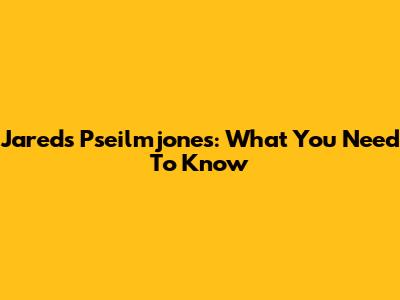 Jareds Pseilmjones: What You Need To Know