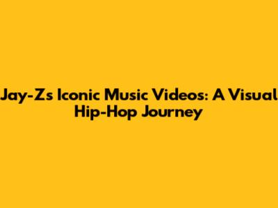 Jay-Z's Iconic Music Videos: A Visual Hip-Hop Journey
