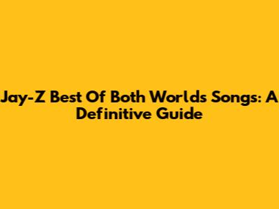 Jay-Z Best Of Both Worlds Songs: A Definitive Guide