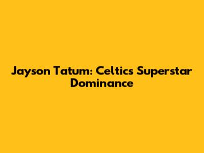 Jayson Tatum: Celtics' Superstar Dominance