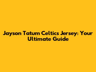 Jayson Tatum Celtics Jersey: Your Ultimate Guide