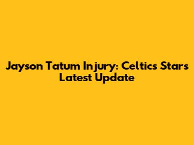 Jayson Tatum Injury: Celtics Star's Latest Update