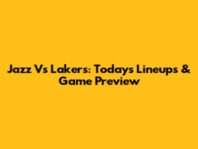 Jazz Vs Lakers: Today's Lineups & Game Preview