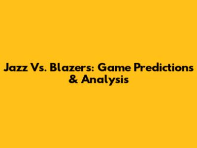 Jazz Vs. Blazers: Game Predictions & Analysis