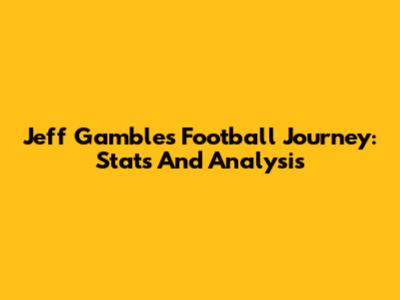 Jeff Gamble's Football Journey: Stats And Analysis