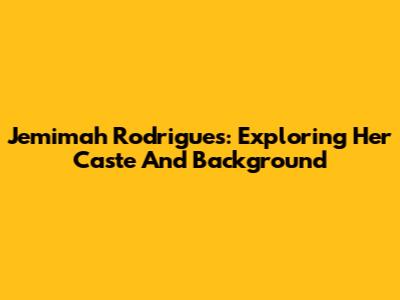 Jemimah Rodrigues: Exploring Her Caste And Background