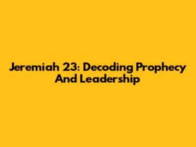 Jeremiah 23: Decoding Prophecy And Leadership