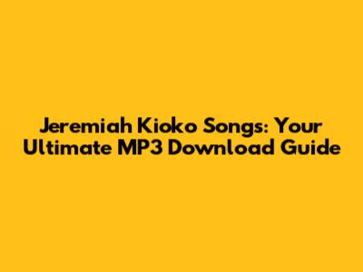 Jeremiah Kioko Songs: Your Ultimate MP3 Download Guide