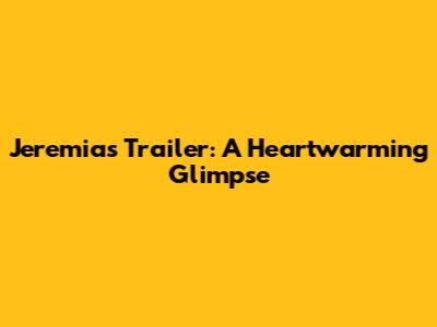 Jeremias Trailer: A Heartwarming Glimpse